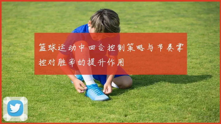 篮球运动中回合控制策略与节奏掌控对胜率的提升作用