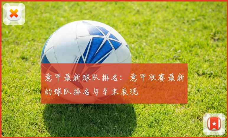 意甲最新球队排名：意甲联赛最新的球队排名与季末表现