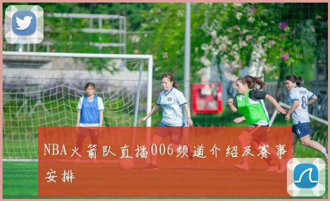 NBA火箭队直播006频道介绍及赛事安排