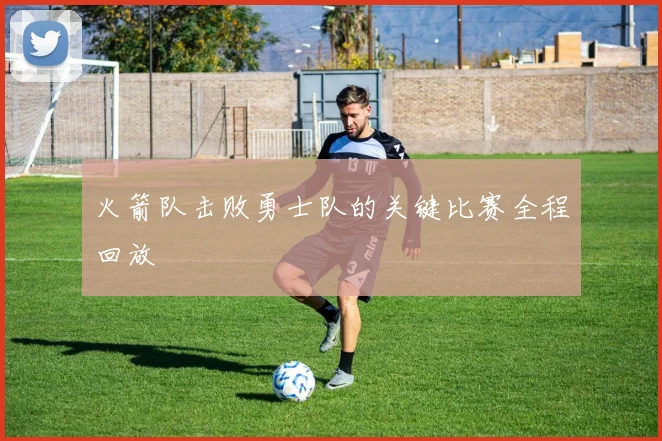 火箭队击败勇士队的关键比赛全程回放