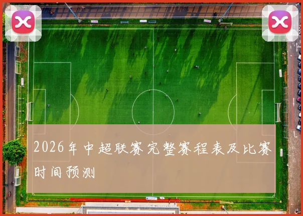 2026年中超联赛完整赛程表及比赛时间预测