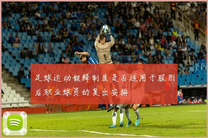 足球运动假释制度是否适用于服刑后职业球员的复出安排