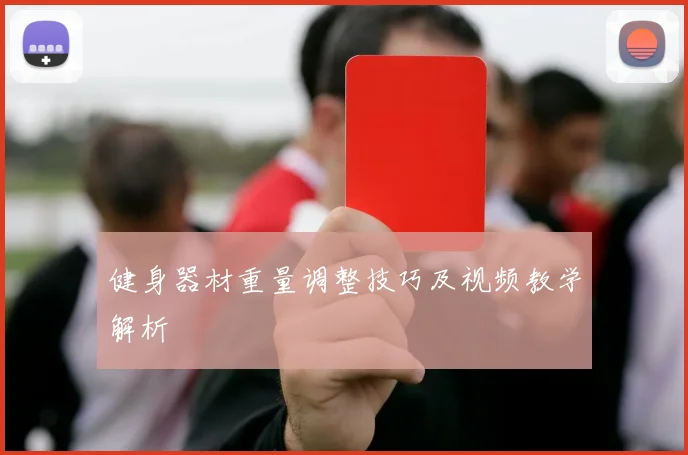 健身器材重量调整技巧及视频教学解析