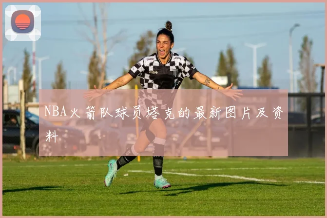 NBA火箭队球员塔克的最新图片及资料