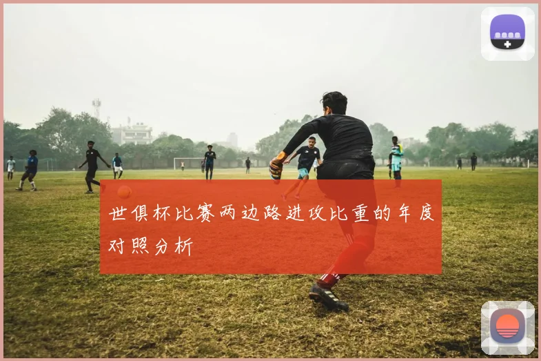 世俱杯比赛两边路进攻比重的年度对照分析