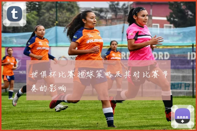 世俱杯比赛控球策略及其对比赛节奏的影响