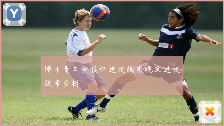 博卡青年世俱杯进攻线表现及进攻效率分析